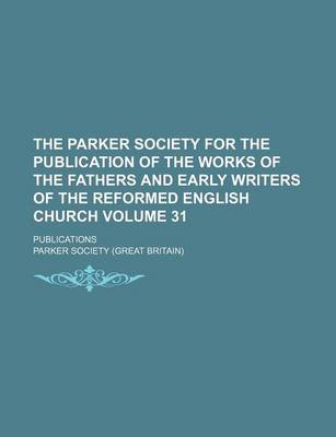 Book cover for The Parker Society for the Publication of the Works of the Fathers and Early Writers of the Reformed English Church Volume 31; Publications