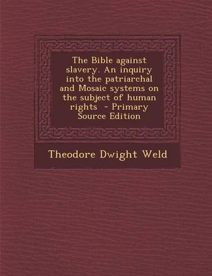 Book cover for The Bible Against Slavery. an Inquiry Into the Patriarchal and Mosaic Systems on the Subject of Human Rights - Primary Source Edition