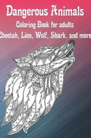 Cover of Dangerous Animals - Coloring Book for adults - Cheetah, Lion, Wolf, Shark, and more