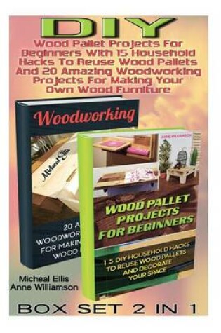 Cover of DIY Box Set 2 in 1. Wood Pallet Projects for Beginners with 15 Household Hacks to Reuse Wood Pallets and 20 Amazing Woodworking Projects for Making Your Own Wood Furniture