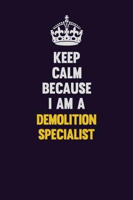 Book cover for Keep Calm Because I Am A Demolition Specialist