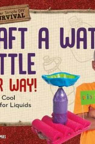 Cover of Craft a Water Bottle Your Way!: Creating Cool Carriers for Liquids