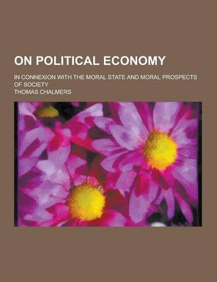 Book cover for On Political Economy; In Connexion with the Moral State and Moral Prospects of Society