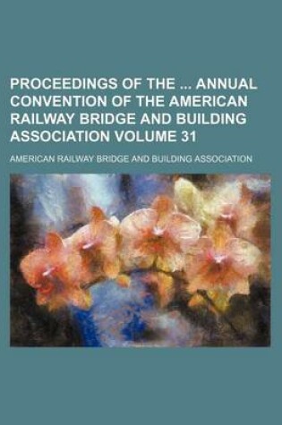 Cover of Proceedings of the Annual Convention of the American Railway Bridge and Building Association Volume 31