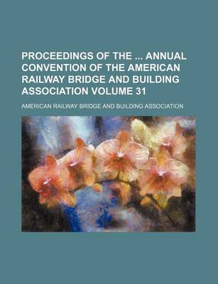 Book cover for Proceedings of the Annual Convention of the American Railway Bridge and Building Association Volume 31