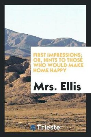 Cover of First Impressions; Or, Hints to Those Who Would Make Home Happy