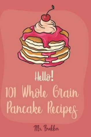 Cover of Hello! 101 Whole Grain Pancake Recipes