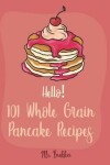 Book cover for Hello! 101 Whole Grain Pancake Recipes