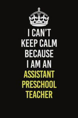Cover of I Can�t Keep Calm Because I Am An Assistant Preschool Teacher