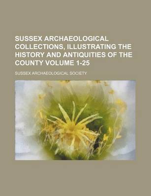 Book cover for Sussex Archaeological Collections, Illustrating the History and Antiquities of the County Volume 1-25