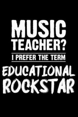 Cover of Music Teacher? I Prefer the Term Educational Rockstar