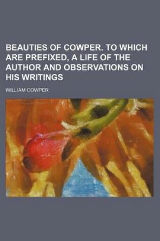 Cover of Beauties of Cowper. to Which Are Prefixed, a Life of the Author and Observations on His Writings
