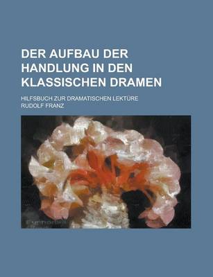 Book cover for Der Aufbau Der Handlung in Den Klassischen Dramen; Hilfsbuch Zur Dramatischen Lekture