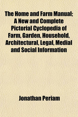 Book cover for The Home and Farm Manual; A New and Complete Pictorial Cyclopedia of Farm, Garden, Household, Architectural, Legal, Medial and Social Information