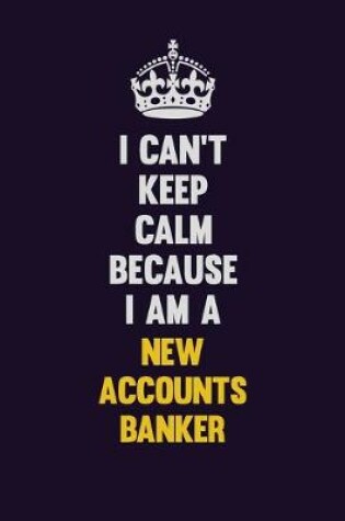 Cover of I can't Keep Calm Because I Am A New Accounts Banker