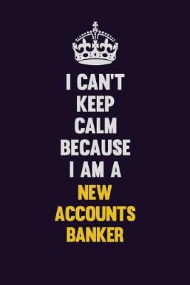 Book cover for I can't Keep Calm Because I Am A New Accounts Banker