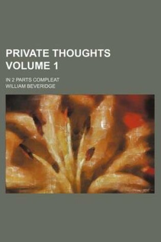 Cover of Private Thoughts Volume 1; In 2 Parts Compleat