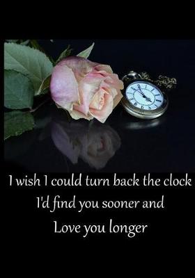 Book cover for I Wish I Could Turn Back the Clock I'd Find You Sooner and Love You Longer