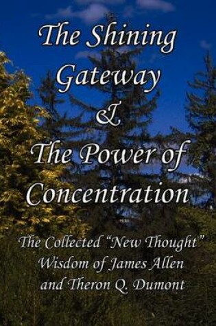 Cover of The Shining Gateway & The Power of Concentration The Collected "New Thought" Wisdom of James Allen & Theron Q. Dumont