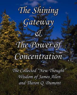 Book cover for The Shining Gateway & The Power of Concentration The Collected "New Thought" Wisdom of James Allen & Theron Q. Dumont
