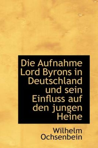 Cover of Die Aufnahme Lord Byrons in Deutschland Und Sein Einfluss Auf Den Jungen Heine