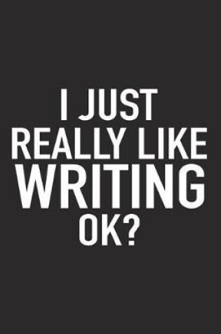 Cover of I Just Really Like Writing Ok?