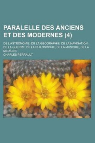 Cover of Paralelle Des Anciens Et Des Modernes; de L'Astronomie, de La Geographie, de La Navigation, de La Guerre, de La Philosophie, de La Musique, de La Medicine (4 )
