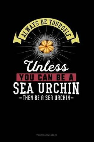 Cover of Always Be Yourself Unless You Can Be a Sea Urchin Then Be a Sea Urchin