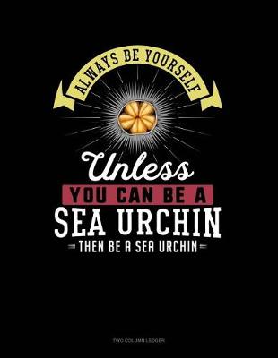 Cover of Always Be Yourself Unless You Can Be a Sea Urchin Then Be a Sea Urchin