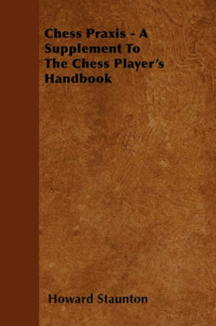 Cover of Chess Praxis - A Supplement To The Chess Player's Handbook