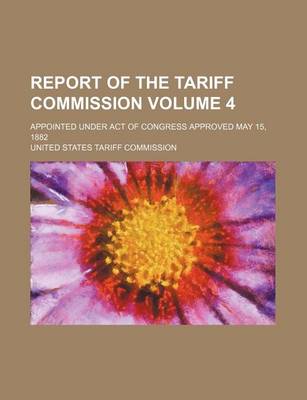 Book cover for Report of the Tariff Commission Volume 4; Appointed Under Act of Congress Approved May 15, 1882