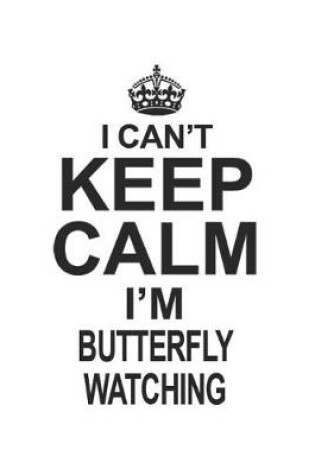 Cover of I Can't Keep Calm I'm Butterfly Watching