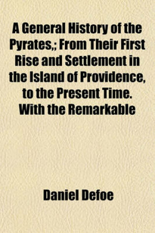 Cover of A General History of the Pyrates; From Their First Rise and Settlement in the Island of Providence, to the Present Time. with the Remarkable