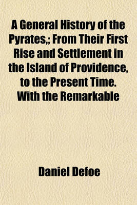 Book cover for A General History of the Pyrates; From Their First Rise and Settlement in the Island of Providence, to the Present Time. with the Remarkable