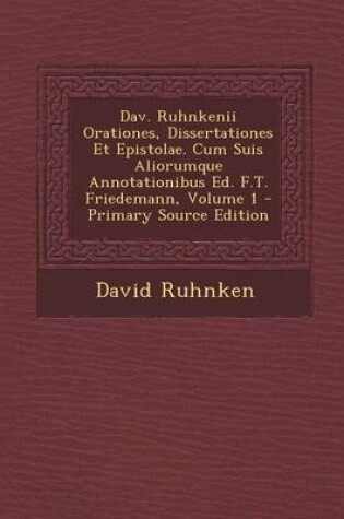 Cover of Dav. Ruhnkenii Orationes, Dissertationes Et Epistolae. Cum Suis Aliorumque Annotationibus Ed. F.T. Friedemann, Volume 1 (Primary Source)