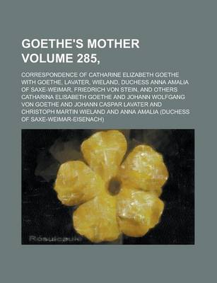 Book cover for Goethe's Mother; Correspondence of Catharine Elizabeth Goethe with Goethe, Lavater, Wieland, Duchess Anna Amalia of Saxe-Weimar, Friedrich Von Stein,