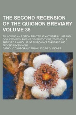 Cover of The Second Recension of the Quignon Breviary; Following an Edition Printed at Antwerp in 1537 and Collated with Twelve Other Editions; To Which Is Prefixed a Handlist of Editions of the First and Second Recensions Volume 35