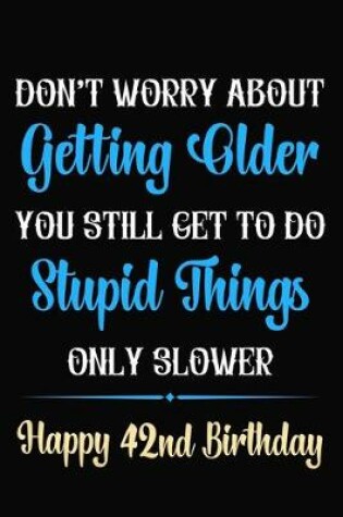 Cover of Don't Worry About Getting Older You Still Get To Do Stupid Things Only Slower Happy 42nd Birthday