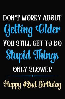 Book cover for Don't Worry About Getting Older You Still Get To Do Stupid Things Only Slower Happy 42nd Birthday