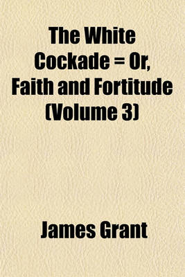 Book cover for The White Cockade = Or, Faith and Fortitude (Volume 3)