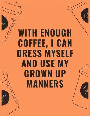 Book cover for With enough coffee i can dress myself and use my grown up manners