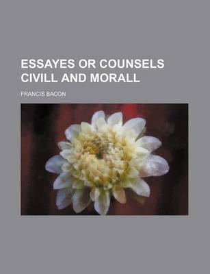 Book cover for Essayes or Counsels CIVILL and Morall