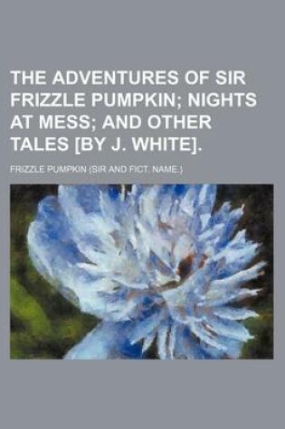 Cover of The Adventures of Sir Frizzle Pumpkin; Nights at Mess and Other Tales [By J. White].