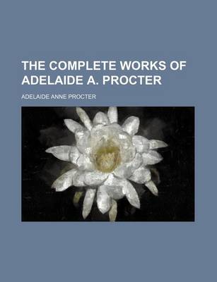 Book cover for The Complete Works of Adelaide A. Procter