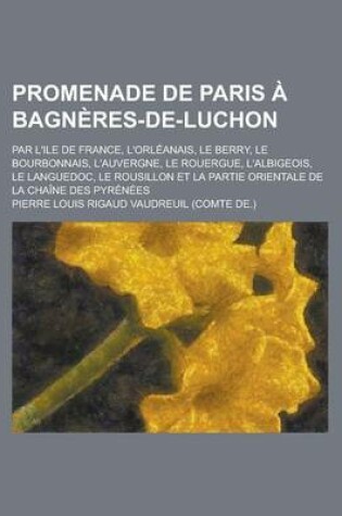 Cover of Promenade de Paris a Bagneres-de-Luchon; Par L'Ile de France, L'Orleanais, Le Berry, Le Bourbonnais, L'Auvergne, Le Rouergue, L'Albigeois, Le Languedo
