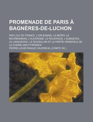 Book cover for Promenade de Paris a Bagneres-de-Luchon; Par L'Ile de France, L'Orleanais, Le Berry, Le Bourbonnais, L'Auvergne, Le Rouergue, L'Albigeois, Le Languedo