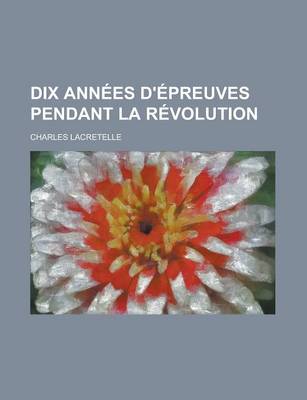 Book cover for Dix Annees D'Epreuves Pendant La Revolution