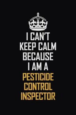 Cover of I Can't Keep Calm Because I Am A Pesticide Control Inspector