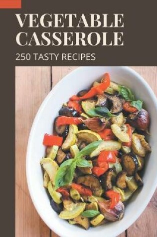 Cover of 250 Tasty Vegetable Casserole Recipes