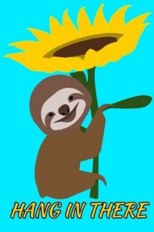 Cover of Hang In There Smiling Sloth Sunflower Notebook Journal 150 College Ruled Pages 8.5 X 11